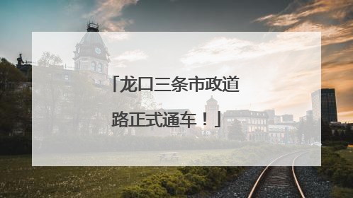 龙口三条市政道路正式通车！